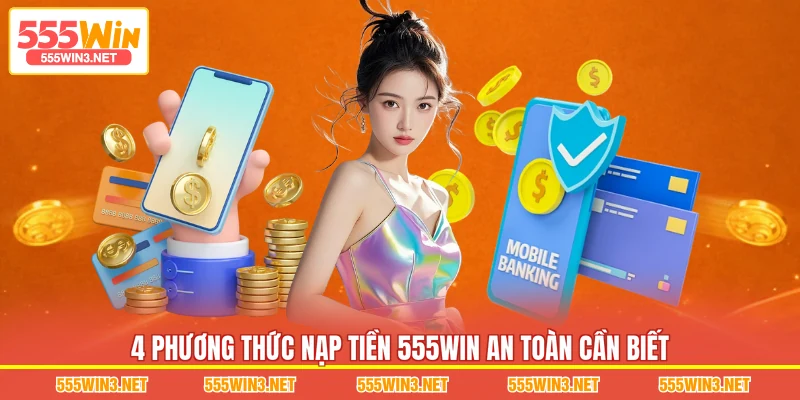 4 phương thức Nạp Tiền 555WIN an toàn cần biết