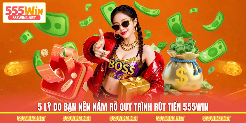 5 lý do bạn nên nắm rõ quy trình Rút Tiền 555WIN