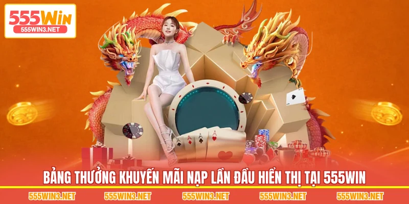 Bảng thưởng Khuyến Mãi Nạp Lần Đầu hiển thị tại 555WIN