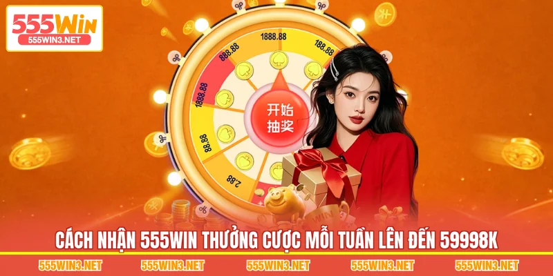 Cách nhận 555WIN Thưởng Cược Mỗi Tuần Lên Đến 59998K 