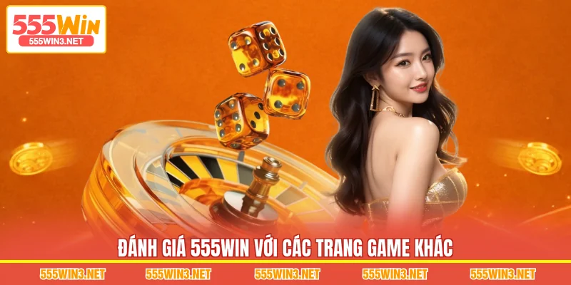 Đánh giá 555WIN với các trang game khác
