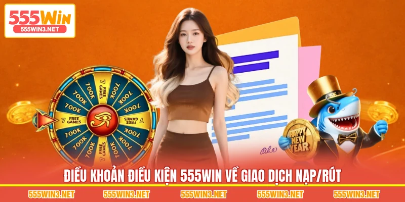 Điều Khoản Điều Kiện 555WIN về giao dịch nạp/rút