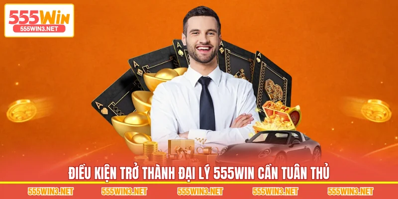 Điều kiện trở thành đại lý 555WIN cần tuân thủ