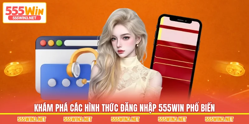 Khám phá những hình thức Đăng Nhập 555WIN phổ biến