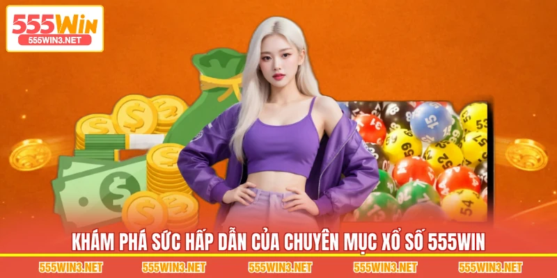Khám phá sức hấp dẫn của chuyên mục Xổ Số 555WIN