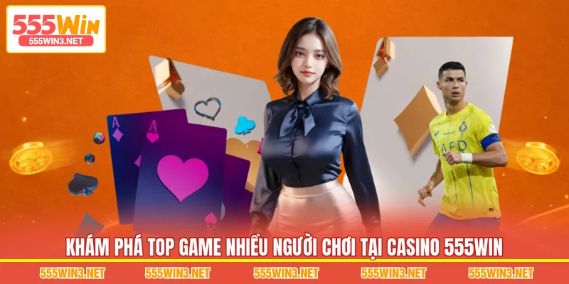 Khám phá top game nhiều người chơi tại Casino 555WIN