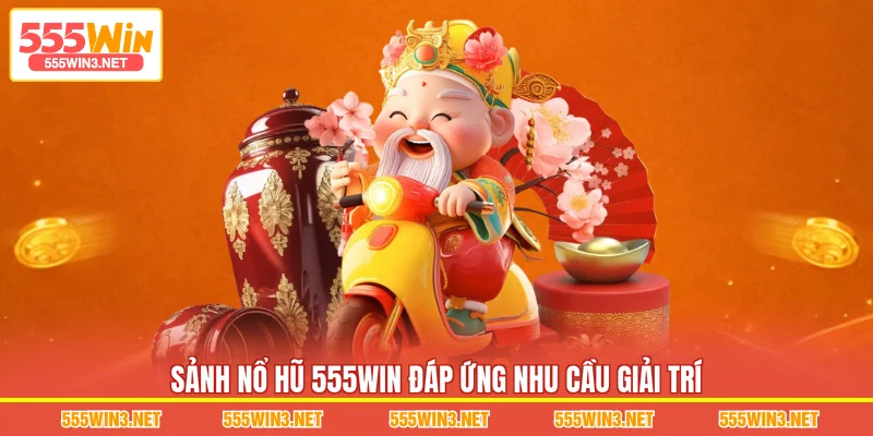 Sảnh Nổ Hũ 555WIN đáp ứng nhu cầu giải trí