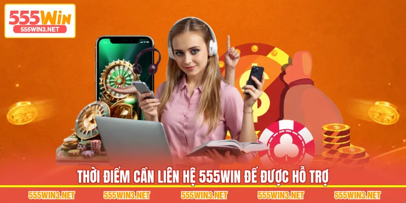 Thời điểm cần Liên Hệ 555WIN để được hỗ trợ