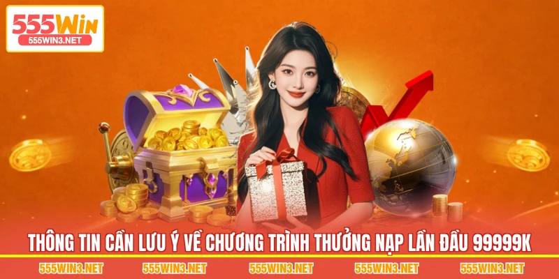 Thông tin cần lưu ý về chương trình Thưởng Nạp Lần Đầu 99999K