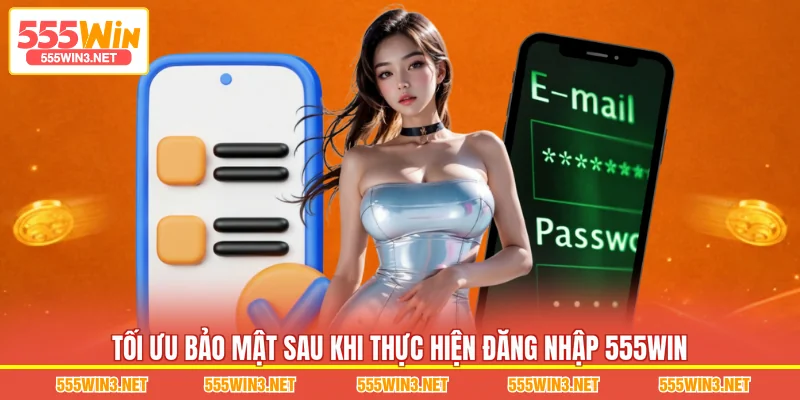 Tối ưu bảo mật sau khi thực hiện Đăng Nhập 555WIN