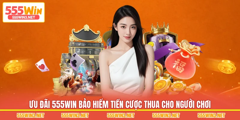 Ưu đãi 555WIN Bảo Hiểm Tiền Cược Thua cho người chơi