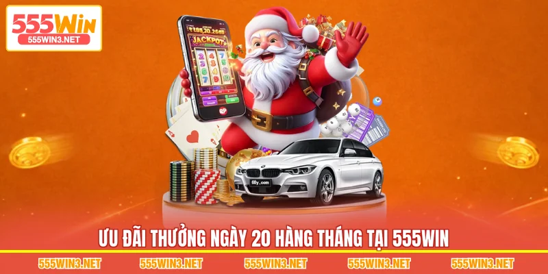 Ưu đãi Thưởng Ngày 20 Hàng Tháng tại 555WIN