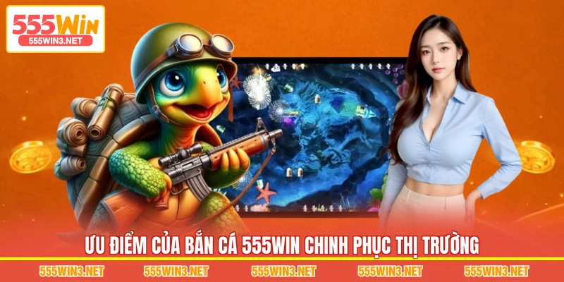 Ưu điểm của Bắn Cá 555WIN chinh phục thị trường